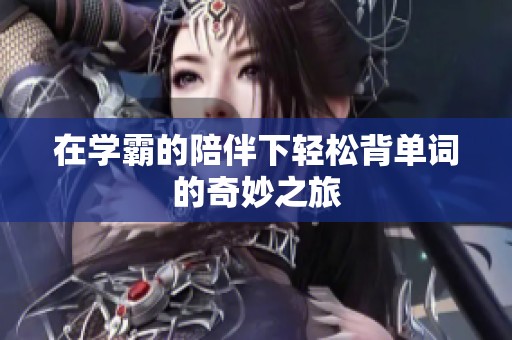 在学霸的陪伴下轻松背单词的奇妙之旅