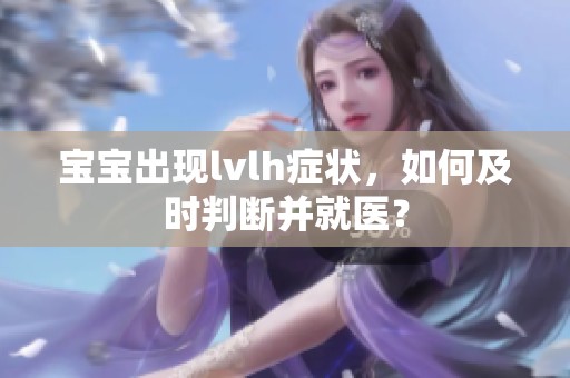 宝宝出现lvlh症状，如何及时判断并就医？