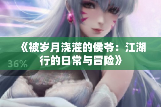 《被岁月浇灌的侯爷：江湖行的日常与冒险》