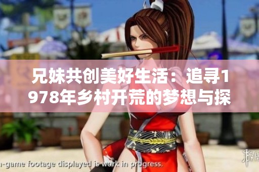兄妹共创美好生活：追寻1978年乡村开荒的梦想与探索