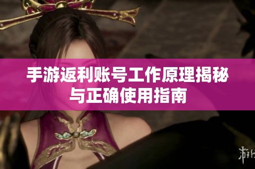 手游返利账号工作原理揭秘与正确使用指南