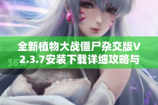 全新植物大战僵尸杂交版V2.3.7安装下载详细攻略与注意事项