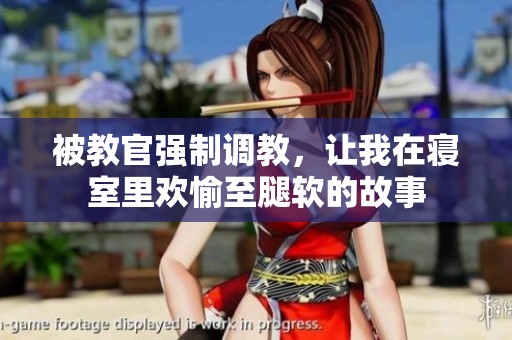 被教官强制调教，让我在寝室里欢愉至腿软的故事