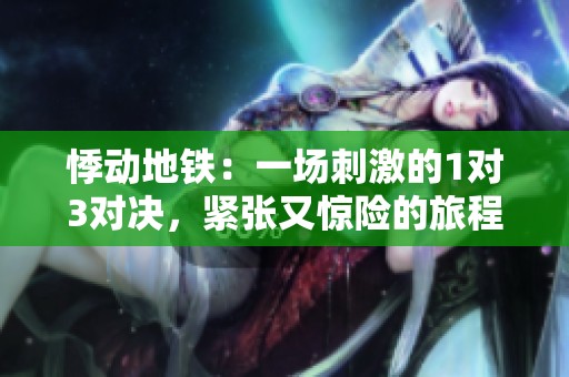 悸动地铁：一场刺激的1对3对决，紧张又惊险的旅程