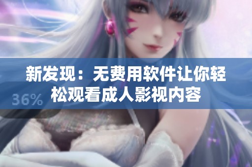 新发现：无费用软件让你轻松观看成人影视内容