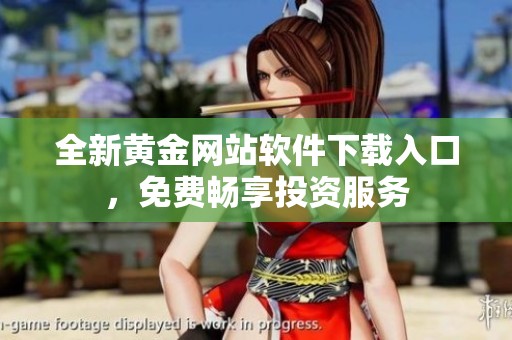 全新黄金网站软件下载入口，免费畅享投资服务