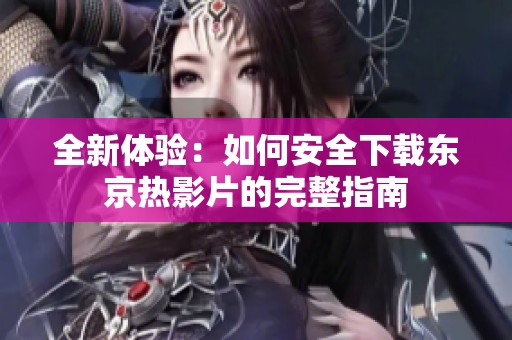 全新体验：如何安全下载东京热影片的完整指南
