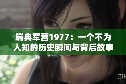 瑞典军营1977：一个不为人知的历史瞬间与背后故事