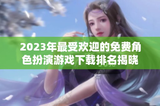 2023年最受欢迎的免费角色扮演游戏下载排名揭晓