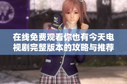 在线免费观看你也有今天电视剧完整版本的攻略与推荐
