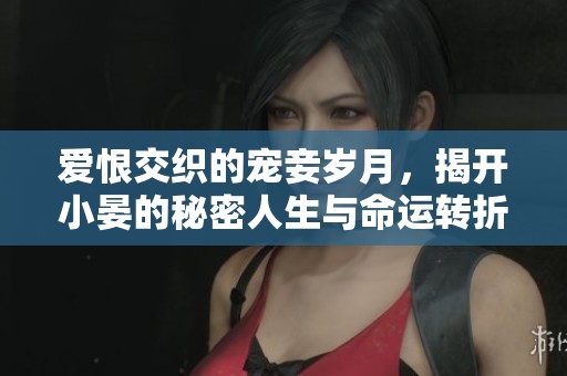 爱恨交织的宠妾岁月，揭开小晏的秘密人生与命运转折