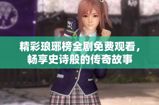 精彩琅琊榜全剧免费观看，畅享史诗般的传奇故事