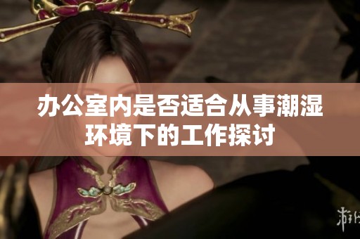 办公室内是否适合从事潮湿环境下的工作探讨