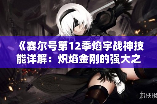 《赛尔号第12季焰宇战神技能详解：炽焰金刚的强大之处》