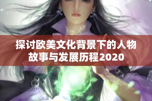 探讨欧美文化背景下的人物故事与发展历程2020