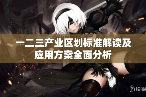 一二三产业区划标准解读及应用方案全面分析