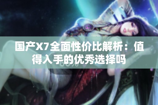 国产X7全面性价比解析：值得入手的优秀选择吗