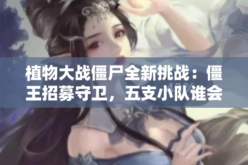 植物大战僵尸全新挑战：僵王招募守卫，五支小队谁会胜出