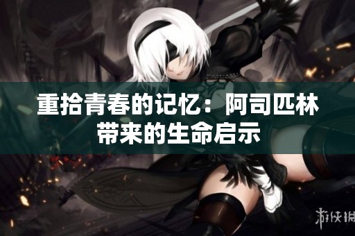 重拾青春的记忆：阿司匹林带来的生命启示