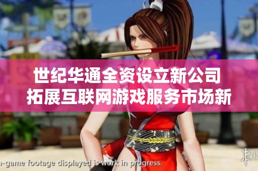 世纪华通全资设立新公司 拓展互联网游戏服务市场新领域
