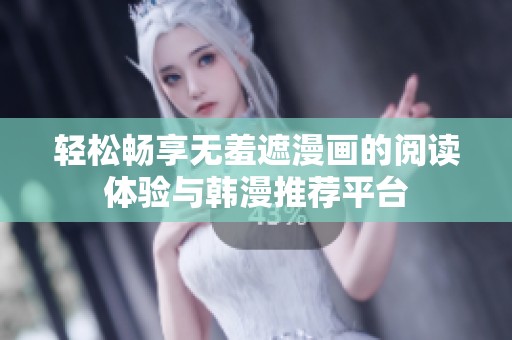 轻松畅享无羞遮漫画的阅读体验与韩漫推荐平台