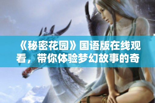 《秘密花园》国语版在线观看，带你体验梦幻故事的奇妙旅程