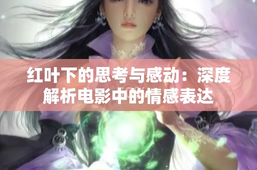 红叶下的思考与感动：深度解析电影中的情感表达