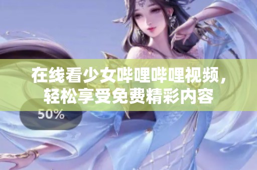 在线看少女哔哩哔哩视频，轻松享受免费精彩内容