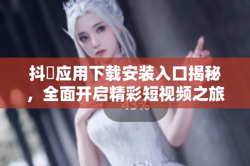 抖抈应用下载安装入口揭秘，全面开启精彩短视频之旅