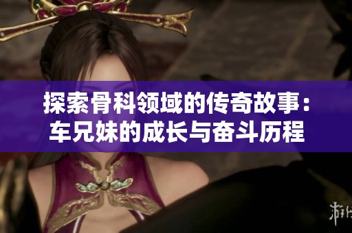探索骨科领域的传奇故事：车兄妹的成长与奋斗历程