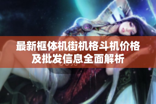 最新框体机街机格斗机价格及批发信息全面解析