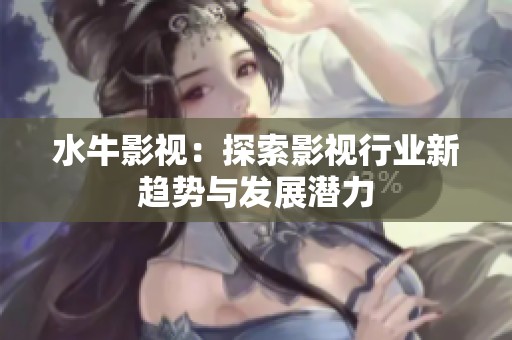 水牛影视：探索影视行业新趋势与发展潜力
