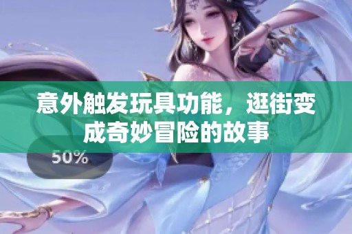 意外触发玩具功能，逛街变成奇妙冒险的故事