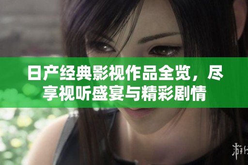 日产经典影视作品全览，尽享视听盛宴与精彩剧情