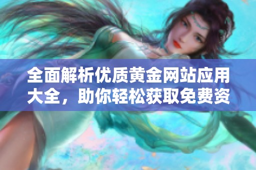 全面解析优质黄金网站应用大全，助你轻松获取免费资源