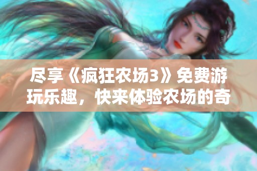 尽享《疯狂农场3》免费游玩乐趣，快来体验农场的奇幻冒险！