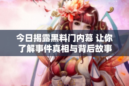 今日揭露黑料门内幕 让你了解事件真相与背后故事