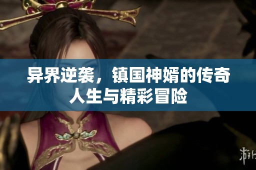异界逆袭，镇国神婿的传奇人生与精彩冒险