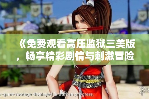 《免费观看高压监狱三美版，畅享精彩剧情与刺激冒险》