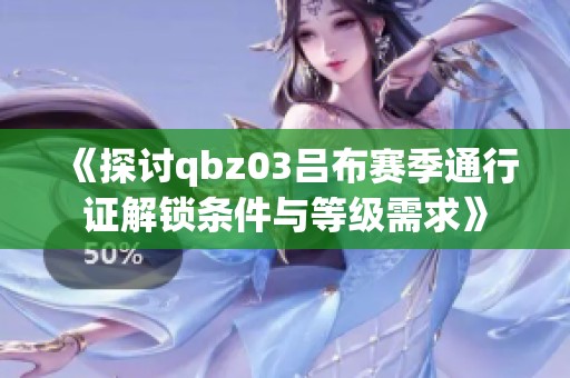 《探讨qbz03吕布赛季通行证解锁条件与等级需求》
