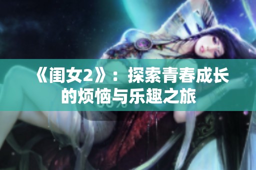 《闺女2》：探索青春成长的烦恼与乐趣之旅