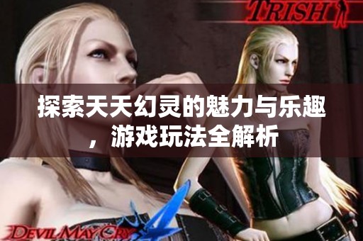 探索天天幻灵的魅力与乐趣，游戏玩法全解析