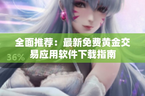 全面推荐：最新免费黄金交易应用软件下载指南