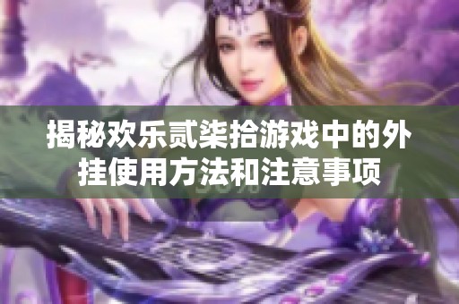 揭秘欢乐贰柒拾游戏中的外挂使用方法和注意事项