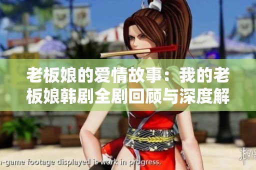 老板娘的爱情故事：我的老板娘韩剧全剧回顾与深度解析