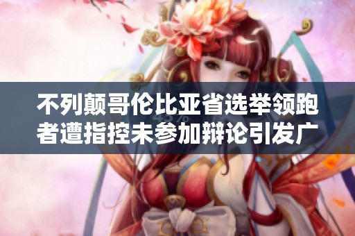 不列颠哥伦比亚省选举领跑者遭指控未参加辩论引发广泛关注