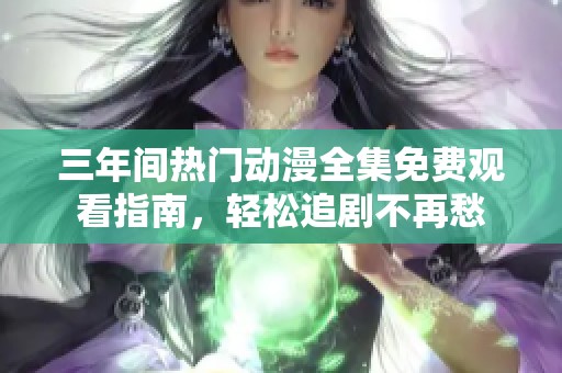 三年间热门动漫全集免费观看指南，轻松追剧不再愁