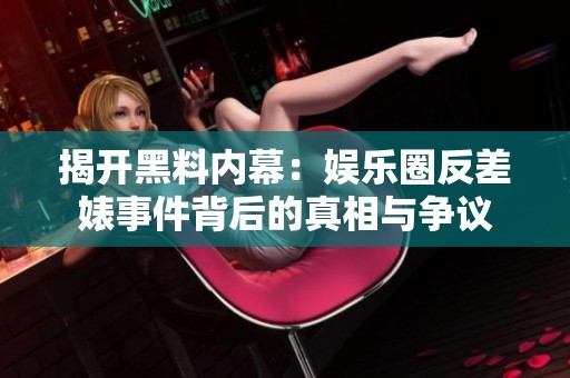 揭开黑料内幕：娱乐圈反差婊事件背后的真相与争议