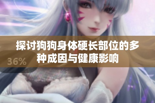 探讨狗狗身体硬长部位的多种成因与健康影响
