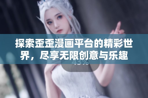 探索歪歪漫画平台的精彩世界，尽享无限创意与乐趣